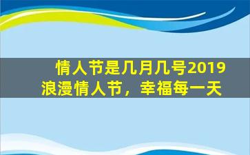 情人节是几月几号2019 浪漫情人节，幸福每一天